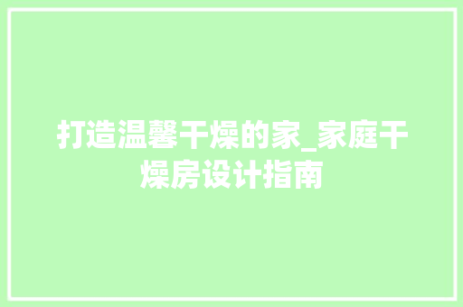 打造温馨干燥的家_家庭干燥房设计指南