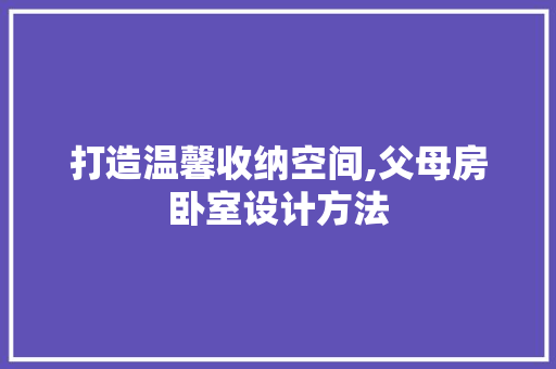 打造温馨收纳空间,父母房卧室设计方法