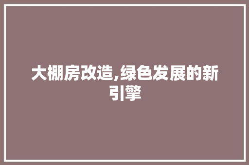大棚房改造,绿色发展的新引擎