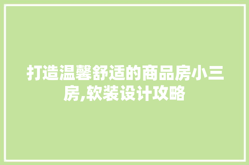 打造温馨舒适的商品房小三房,软装设计攻略