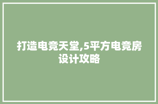 打造电竞天堂,5平方电竞房设计攻略