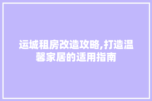运城租房改造攻略,打造温馨家居的适用指南
