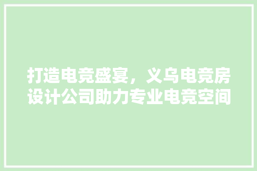 打造电竞盛宴，义乌电竞房设计公司助力专业电竞空间打造