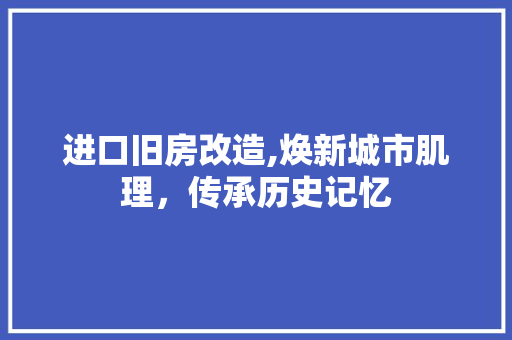 进口旧房改造,焕新城市肌理，传承历史记忆