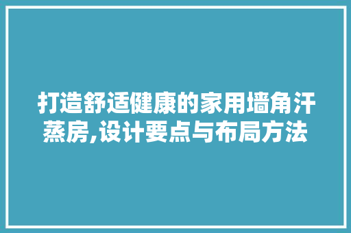 打造舒适健康的家用墙角汗蒸房,设计要点与布局方法