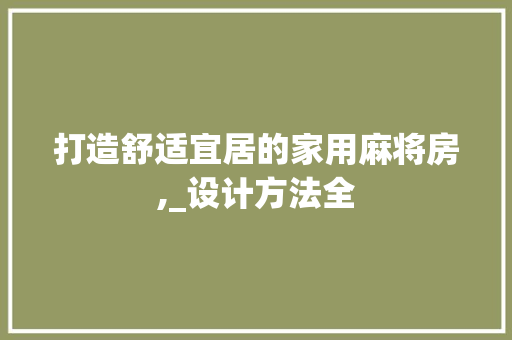 打造舒适宜居的家用麻将房,_设计方法全