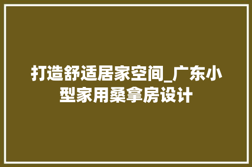 打造舒适居家空间_广东小型家用桑拿房设计
