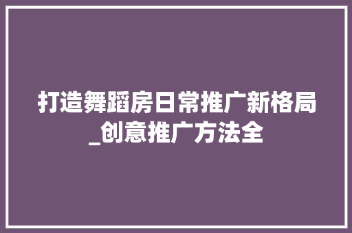 打造舞蹈房日常推广新格局_创意推广方法全