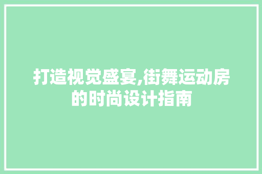 打造视觉盛宴,街舞运动房的时尚设计指南