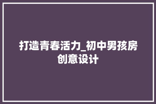 打造青春活力_初中男孩房创意设计