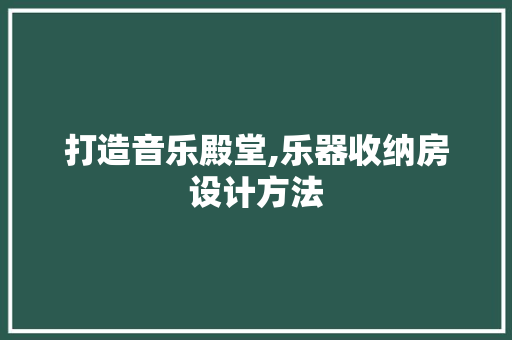 打造音乐殿堂,乐器收纳房设计方法