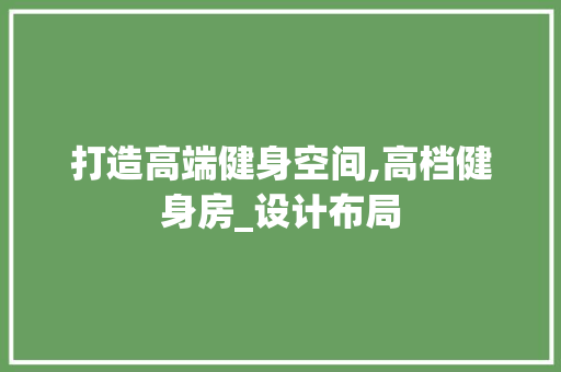 打造高端健身空间,高档健身房_设计布局