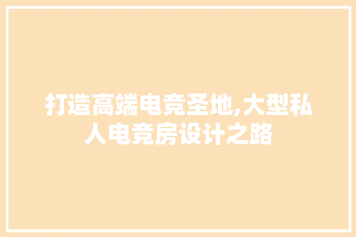打造高端电竞圣地,大型私人电竞房设计之路