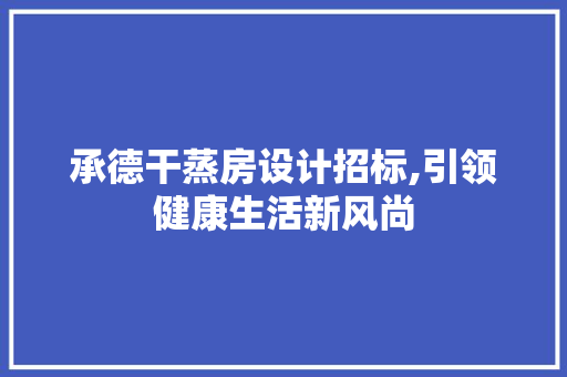 承德干蒸房设计招标,引领健康生活新风尚