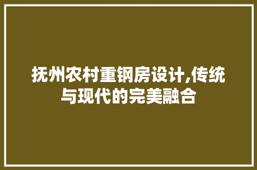 抚州农村重钢房设计,传统与现代的完美融合
