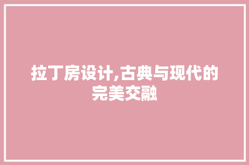 拉丁房设计,古典与现代的完美交融