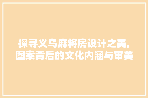 探寻义乌麻将房设计之美,图案背后的文化内涵与审美追求