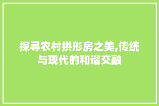 探寻农村拱形房之美,传统与现代的和谐交融