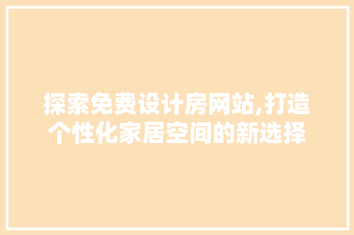 探索免费设计房网站,打造个性化家居空间的新选择