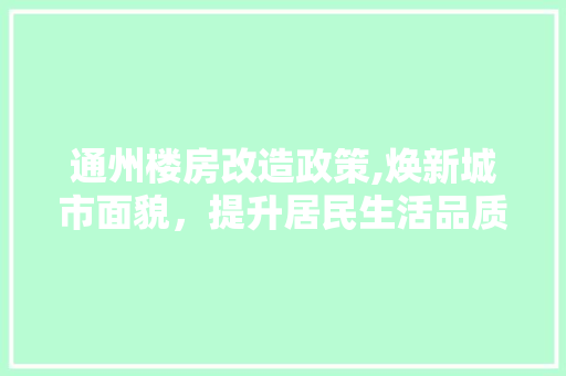 通州楼房改造政策,焕新城市面貌，提升居民生活品质