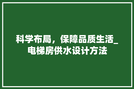 科学布局，保障品质生活_电梯房供水设计方法