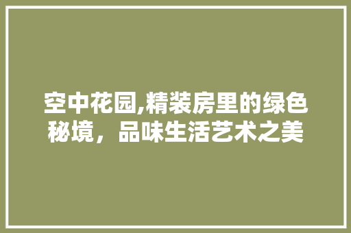 空中花园,精装房里的绿色秘境，品味生活艺术之美