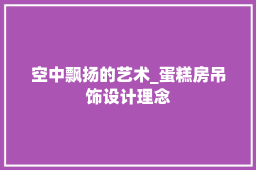 空中飘扬的艺术_蛋糕房吊饰设计理念