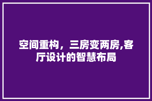 空间重构，三房变两房,客厅设计的智慧布局