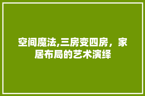 空间魔法,三房变四房，家居布局的艺术演绎