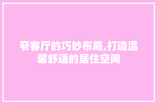 窄客厅的巧妙布局,打造温馨舒适的居住空间