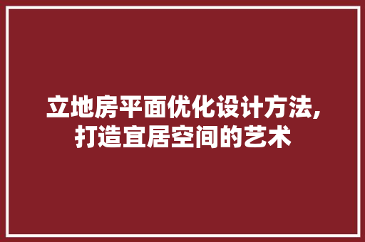立地房平面优化设计方法,打造宜居空间的艺术