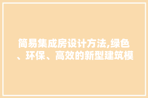 简易集成房设计方法,绿色、环保、高效的新型建筑模式