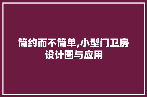 简约而不简单,小型门卫房设计图与应用