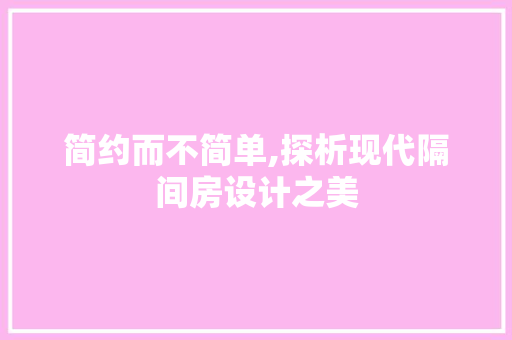 简约而不简单,探析现代隔间房设计之美