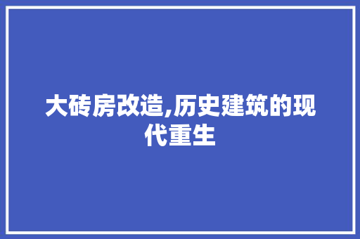大砖房改造,历史建筑的现代重生
