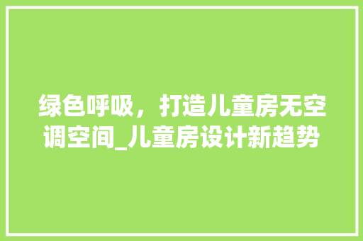 绿色呼吸，打造儿童房无空调空间_儿童房设计新趋势