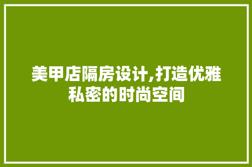 美甲店隔房设计,打造优雅私密的时尚空间