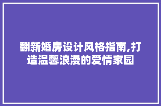 翻新婚房设计风格指南,打造温馨浪漫的爱情家园