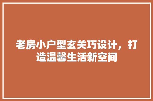 老房小户型玄关巧设计，打造温馨生活新空间