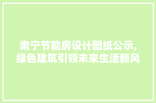 肃宁节能房设计图纸公示,绿色建筑引领未来生活新风尚