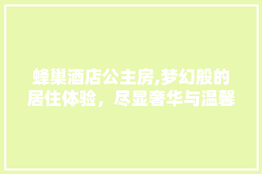 蜂巢酒店公主房,梦幻般的居住体验，尽显奢华与温馨