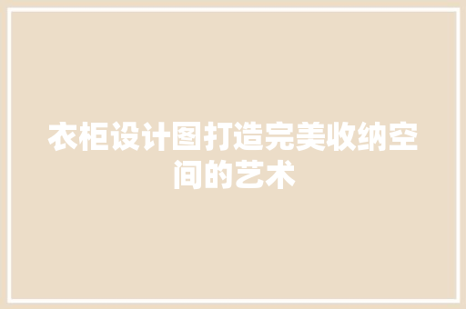 衣柜设计图打造完美收纳空间的艺术