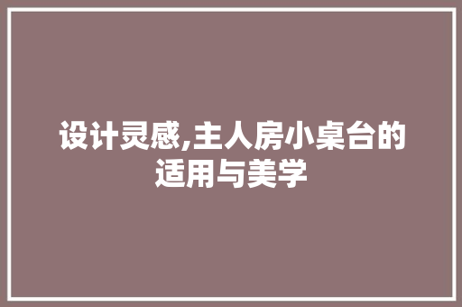 设计灵感,主人房小桌台的适用与美学