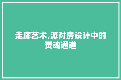 走廊艺术,派对房设计中的灵魂通道
