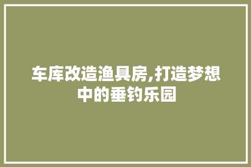 车库改造渔具房,打造梦想中的垂钓乐园