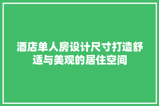 酒店单人房设计尺寸打造舒适与美观的居住空间
