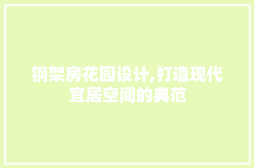 钢架房花园设计,打造现代宜居空间的典范