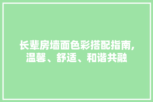 长辈房墙面色彩搭配指南,温馨、舒适、和谐共融