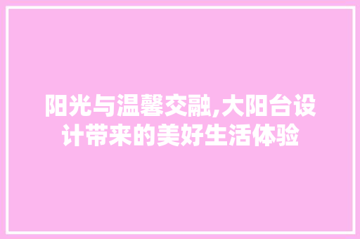 阳光与温馨交融,大阳台设计带来的美好生活体验