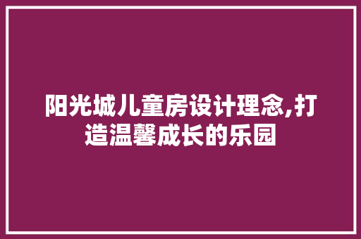 阳光城儿童房设计理念,打造温馨成长的乐园